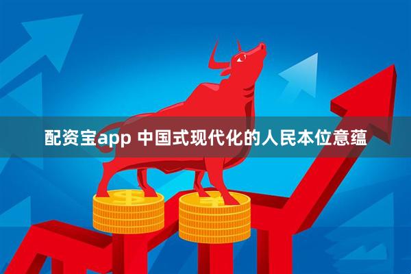 配资宝app 中国式现代化的人民本位意蕴