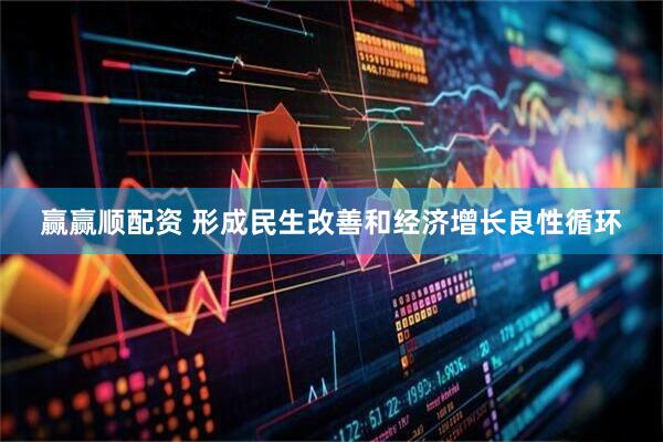 赢赢顺配资 形成民生改善和经济增长良性循环