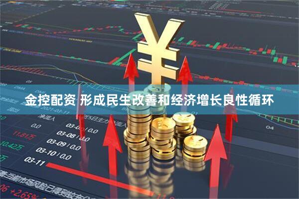 金控配资 形成民生改善和经济增长良性循环