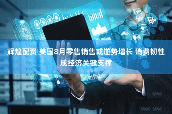 辉煌配资 美国8月零售销售或逆势增长 消费韧性成经济关键支撑